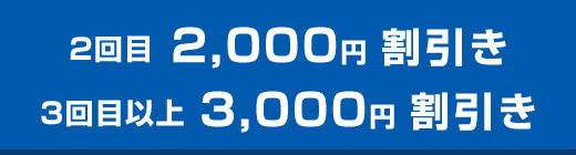 2回目　2,000円割引き　3回目以上　3,000円割引き